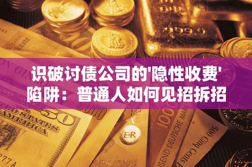 北京识破讨债公司的'隐性收费'陷阱：普通人如何见招拆招？