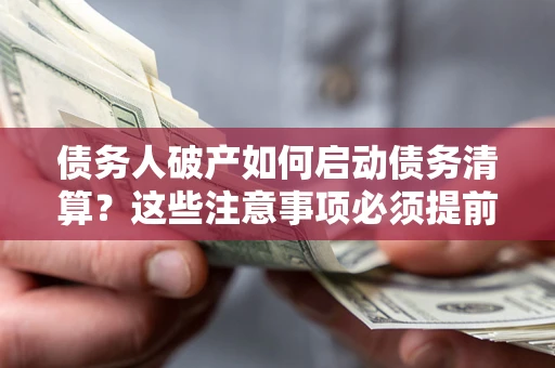 北京债务人破产如何启动债务清算？这些注意事项必须提前知道