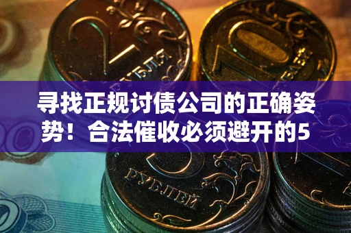 北京寻找正规讨债公司的正确姿势！合法催收必须避开的5大雷区