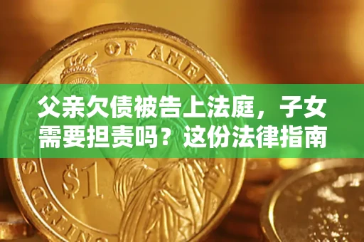 北京父亲欠债被告上法庭，子女需要担责吗？这份法律指南必须看完