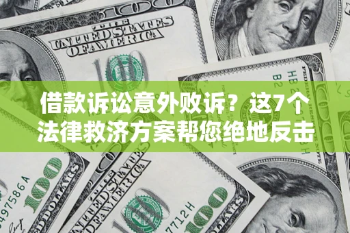 北京借款诉讼意外败诉？这7个法律救济方案帮您绝地反击！