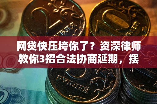 北京网贷快压垮你了？资深律师教你3招合法协商延期，摆脱暴力催收！