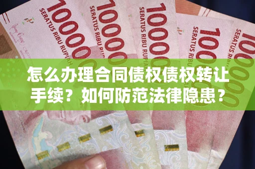 北京怎么办理合同债权债权转让手续？如何防范法律隐患？