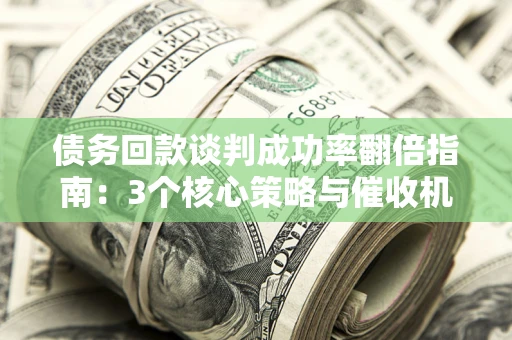 北京债务回款谈判成功率翻倍指南：3个核心策略与催收机构避坑法则