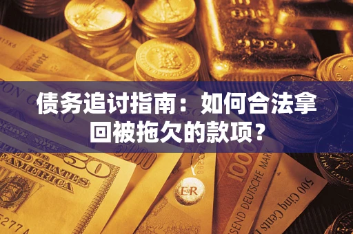 北京债务追讨指南：如何合法拿回被拖欠的款项？