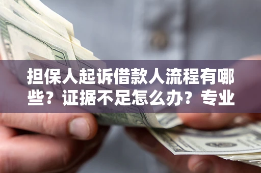 北京担保人起诉借款人流程有哪些？证据不足怎么办？专业律师解答
