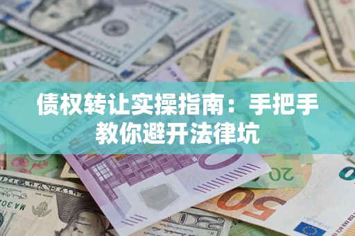 北京债权转让实操指南：手把手教你避开法律坑