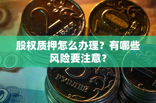 北京股权质押怎么办理？有哪些风险要注意？