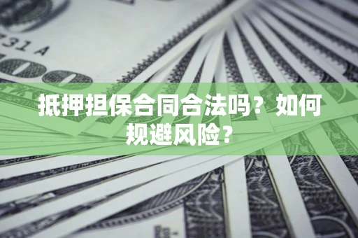 北京抵押担保合同合法吗？如何规避风险？