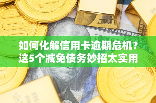 北京如何化解信用卡逾期危机？这5个减免债务妙招太实用