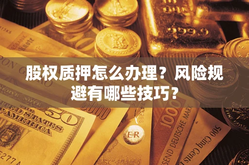 北京股权质押怎么办理？风险规避有哪些技巧？