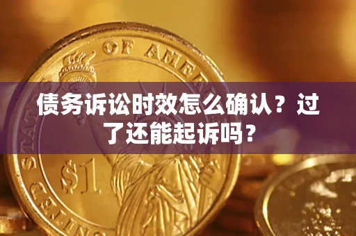北京债务诉讼时效怎么确认？过了还能起诉吗？
