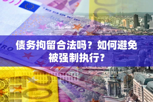 北京债务拘留合法吗？如何避免被强制执行？