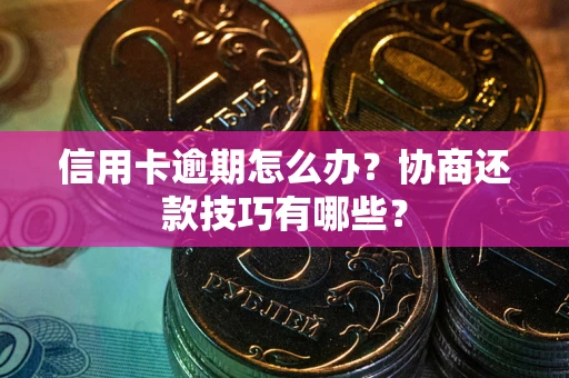 北京信用卡逾期怎么办？协商还款技巧有哪些？