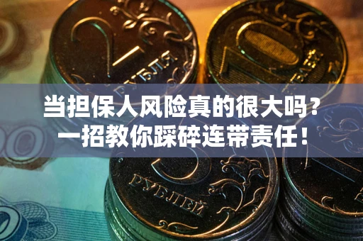 北京当担保人风险真的很大吗？一招教你踩碎连带责任！