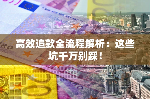 北京高效追款全流程解析：这些坑千万别踩！