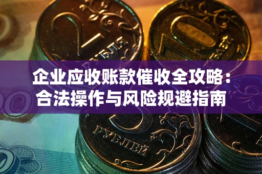 北京企业应收账款催收全攻略：合法操作与风险规避指南