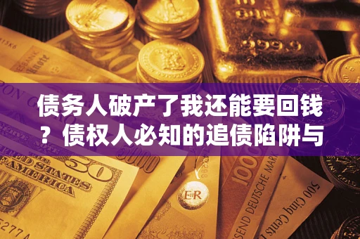 北京债务人破产了我还能要回钱？债权人必知的追债陷阱与破局之道