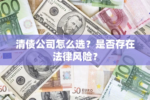 北京清债公司怎么选？是否存在法律风险？