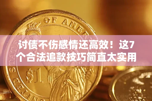 北京讨债不伤感情还高效！这7个合法追款技巧简直太实用