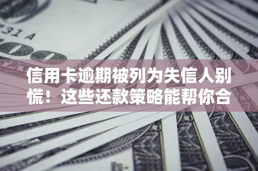 北京信用卡逾期被列为失信人别慌！这些还款策略能帮你合法止损