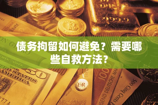 北京债务拘留如何避免？需要哪些自救方法？