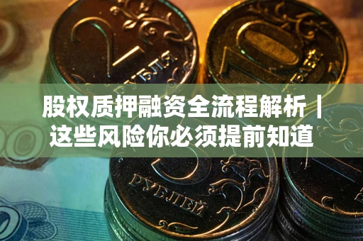 北京股权质押融资全流程解析｜这些风险你必须提前知道