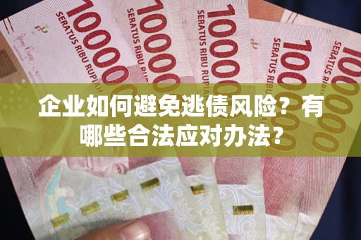 北京企业如何避免逃债风险？有哪些合法应对办法？