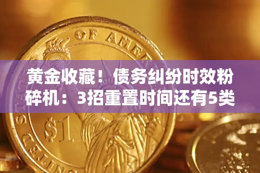 北京黄金收藏！债务纠纷时效粉碎机：3招重置时间还有5类不设年限的特殊债务
