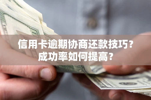北京信用卡逾期协商还款技巧？成功率如何提高？