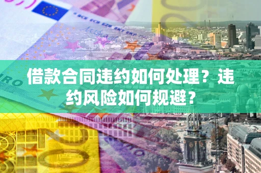 北京借款合同违约如何处理？违约风险如何规避？