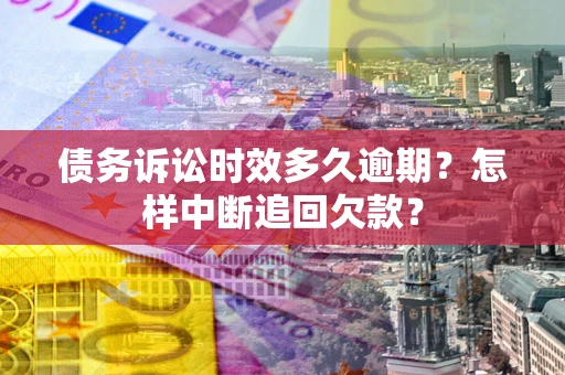 北京债务诉讼时效多久逾期？怎样中断追回欠款？