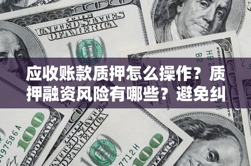 北京应收账款质押怎么操作？质押融资风险有哪些？避免纠纷高效融资技巧