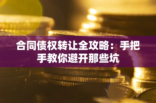 北京合同债权转让全攻略：手把手教你避开那些坑