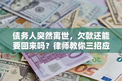 北京债务人突然离世，欠款还能要回来吗？律师教你三招应对