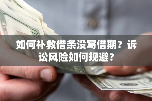 北京如何补救借条没写借期？诉讼风险如何规避？