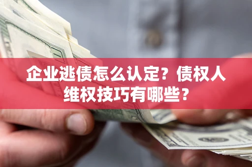 北京企业逃债怎么认定？债权人维权技巧有哪些？