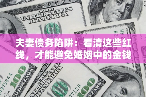 北京夫妻债务陷阱：看清这些红线，才能避免婚姻中的金钱危机