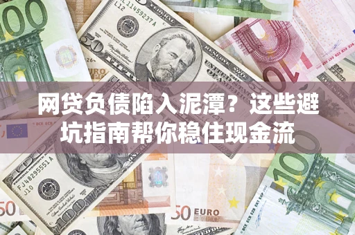 北京网贷负债陷入泥潭？这些避坑指南帮你稳住现金流