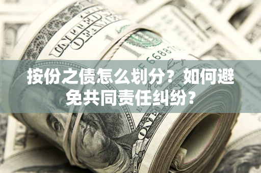 北京按份之债怎么划分？如何避免共同责任纠纷？