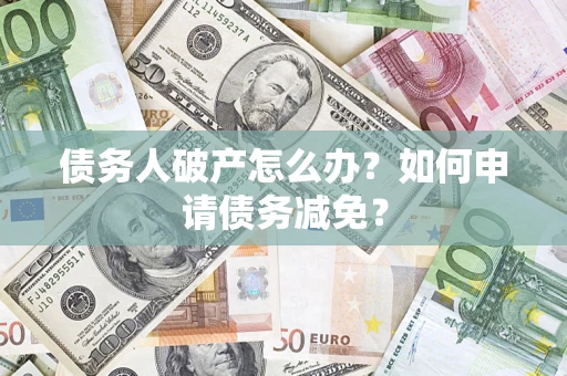 北京债务人破产怎么办？如何申请债务减免？