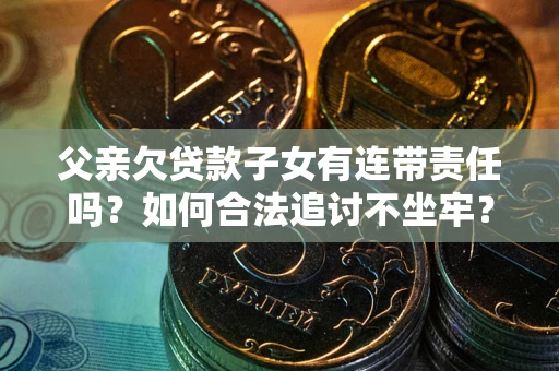北京父亲欠贷款子女有连带责任吗？如何合法追讨不坐牢？