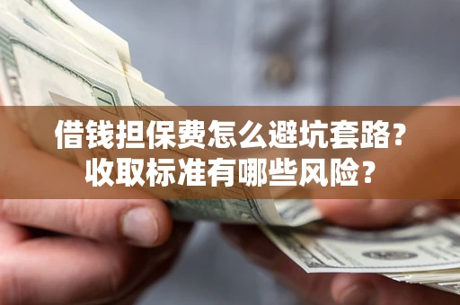 北京借钱担保费怎么避坑套路?收取标准有哪些风险? 北京借钱担保费怎么避坑套路?收取标准有哪些风险?