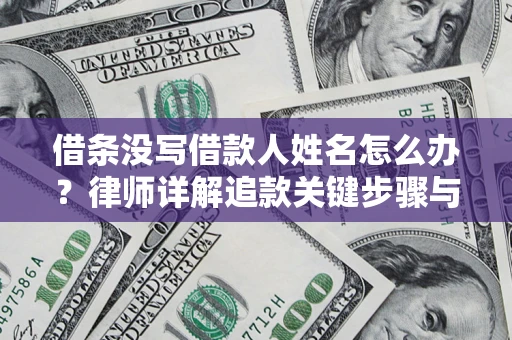 北京借条没写借款人姓名怎么办？律师详解追款关键步骤与证据链构建
