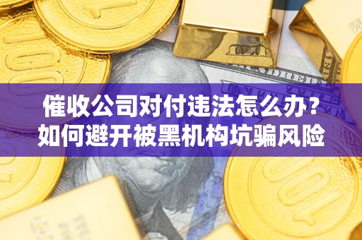 北京催收公司对付违法怎么办？如何避开被黑机构坑骗风险