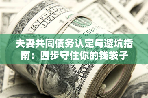 北京夫妻共同债务认定与避坑指南：四步守住你的钱袋子