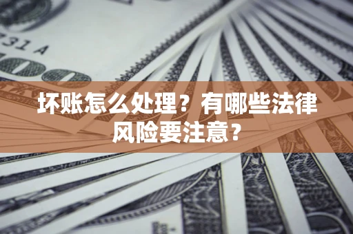 北京坏账怎么处理？有哪些法律风险要注意？