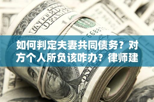 北京如何判定夫妻共同债务？对方个人所负该咋办？律师建议