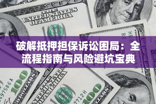 北京破解抵押担保诉讼困局:全流程指南与风险避坑宝典 北京破解抵押担保诉讼困局:全流程指南与风险避坑宝典