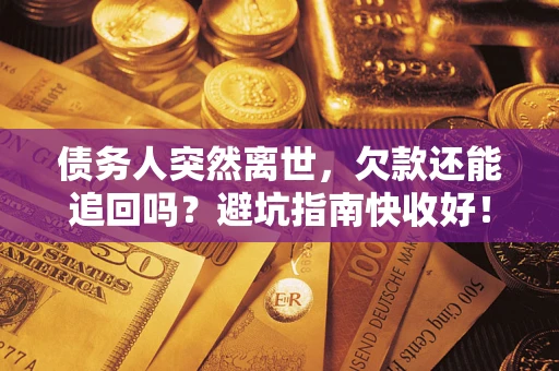 北京债务人突然离世，欠款还能追回吗？避坑指南快收好！